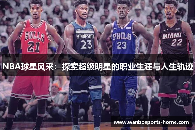 NBA球星风采：探索超级明星的职业生涯与人生轨迹