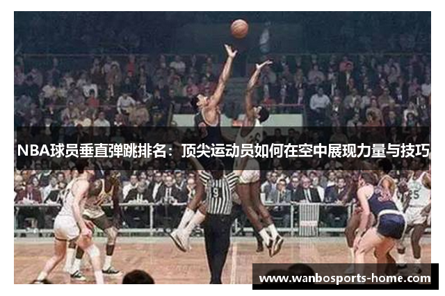 NBA球员垂直弹跳排名：顶尖运动员如何在空中展现力量与技巧