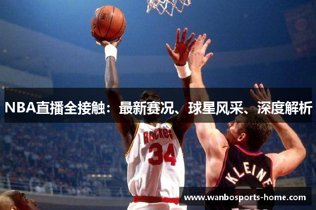 NBA直播全接触：最新赛况、球星风采、深度解析