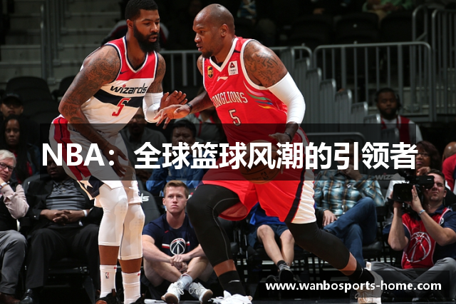 NBA：全球篮球风潮的引领者