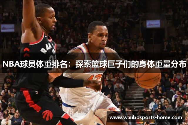 NBA球员体重排名：探索篮球巨子们的身体重量分布