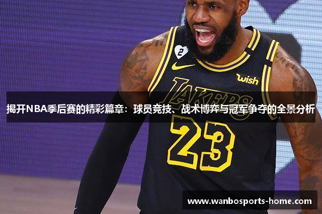 揭开NBA季后赛的精彩篇章：球员竞技、战术博弈与冠军争夺的全景分析