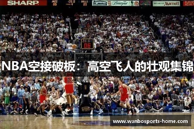 NBA空接破板：高空飞人的壮观集锦