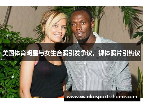 美国体育明星与女生合照引发争议，裸体照片引热议