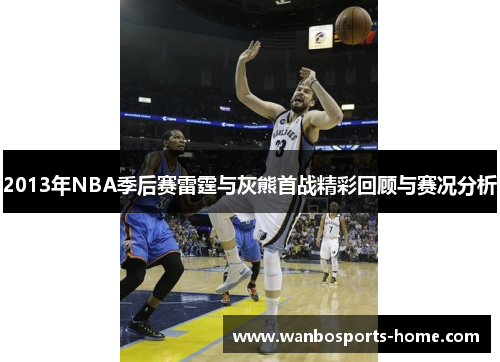 2013年NBA季后赛雷霆与灰熊首战精彩回顾与赛况分析
