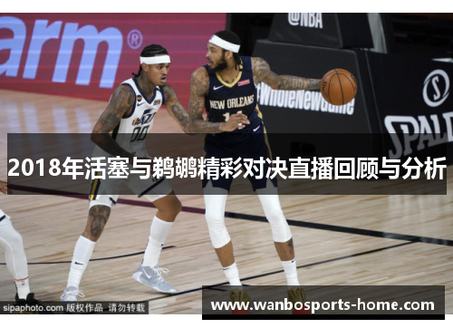 2018年活塞与鹈鹕精彩对决直播回顾与分析